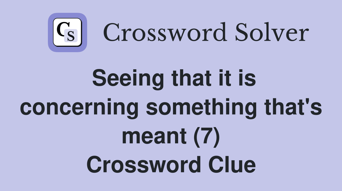 Seeing that it is concerning something that's meant (7) Crossword Clue