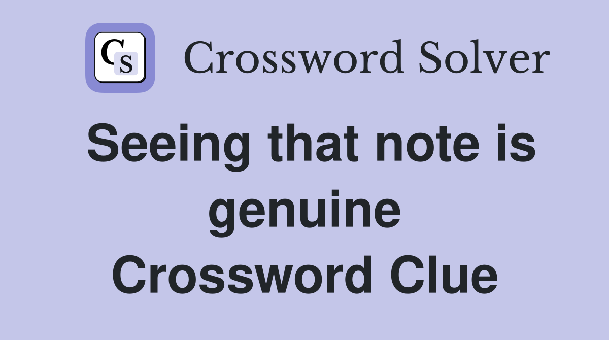 Seeing that note is genuine Crossword Clue