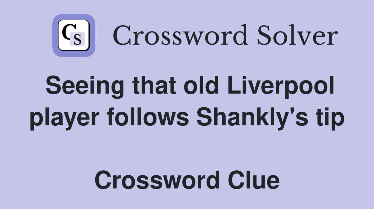 Seeing that old Liverpool player follows Shankly's tip  Crossword Clue