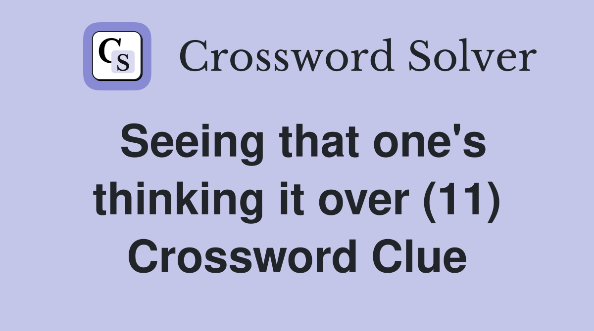 Seeing that one's thinking it over (11) Crossword Clue