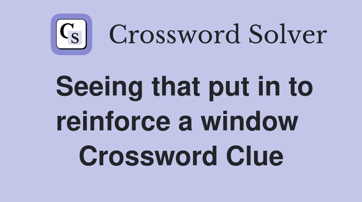 Seeing that put in to reinforce a window  Crossword Clue