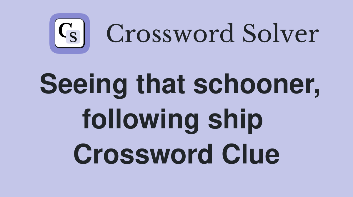 Seeing that schooner, following ship  Crossword Clue