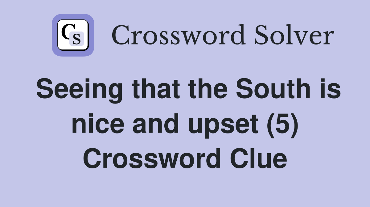 Seeing that the South is nice and upset (5) Crossword Clue