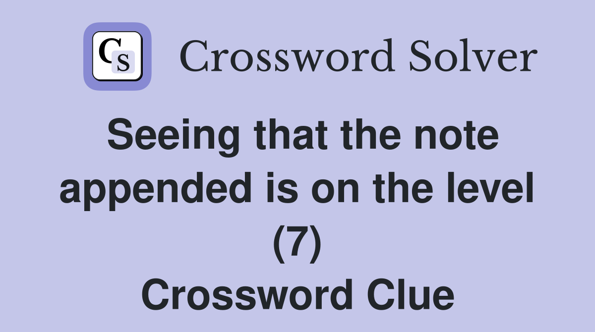 Seeing that the note appended is on the level (7) Crossword Clue