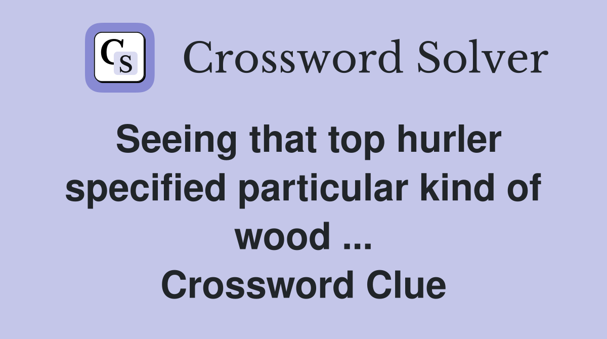 Seeing that top hurler specified particular kind of wood ... Crossword Clue