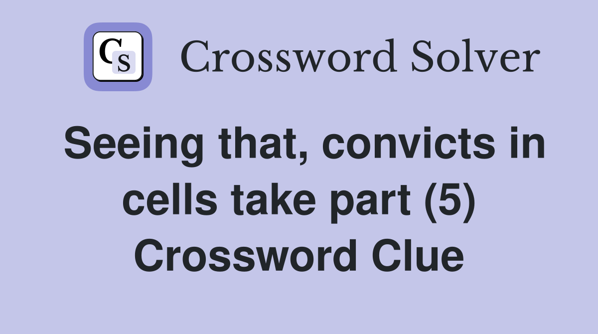 Seeing that, convicts in cells take part (5) Crossword Clue