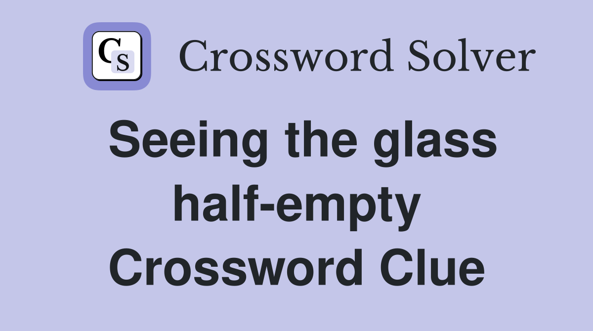 Seeing the glass half-empty Crossword Clue