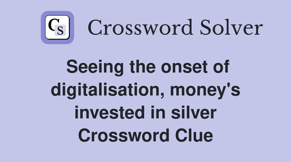 Seeing the onset of digitalisation, money's invested in silver Crossword Clue