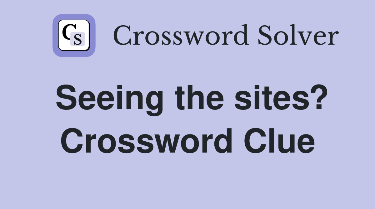 Seeing the sites? Crossword Clue