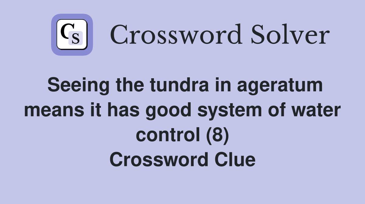 Seeing the tundra in ageratum means it has good system of water control (8) Crossword Clue