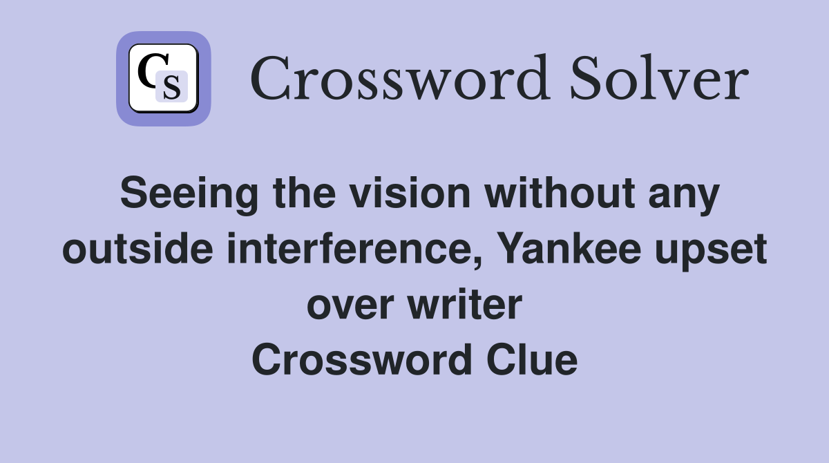 Seeing the vision without any outside interference, Yankee upset over writer Crossword Clue