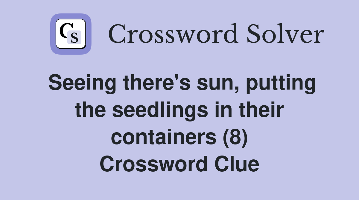 Seeing there's sun, putting the seedlings in their containers (8) Crossword Clue