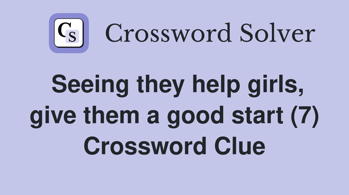 Seeing they help girls, give them a good start (7) Crossword Clue