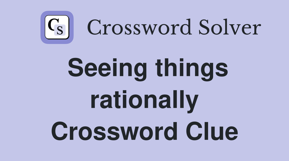 Seeing things rationally Crossword Clue