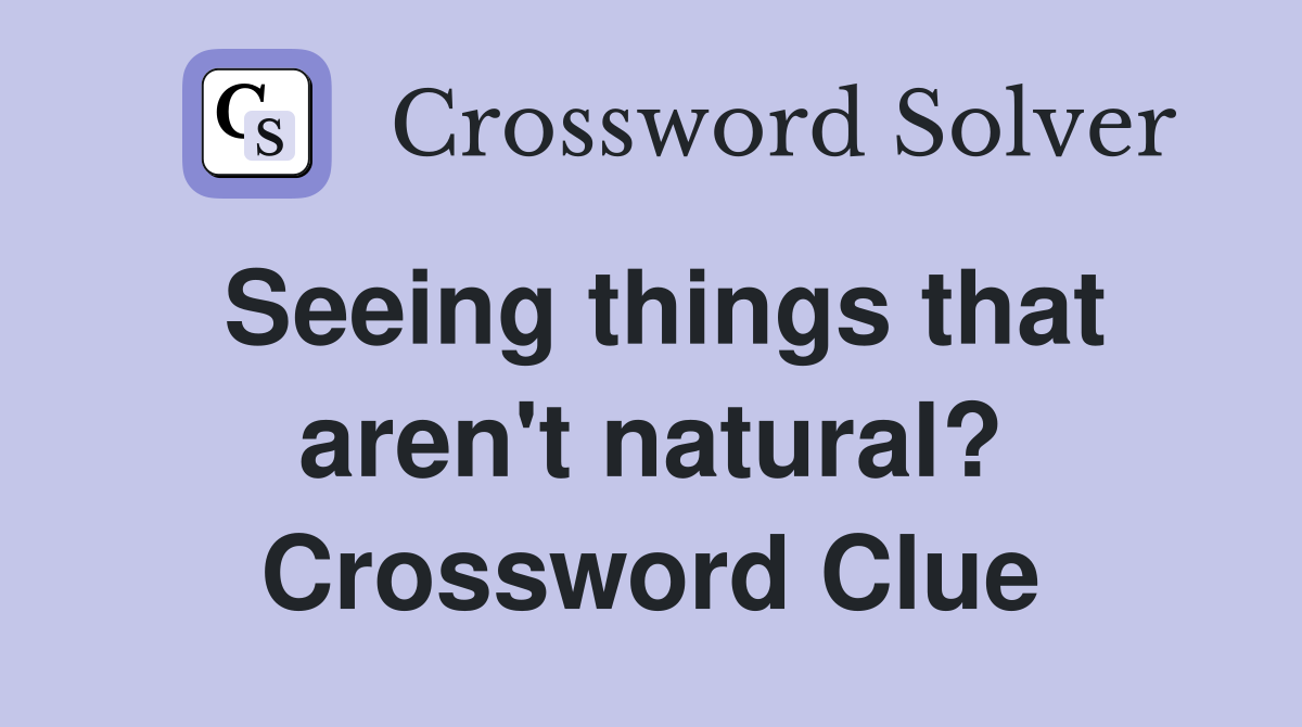 Seeing things that aren't natural? Crossword Clue