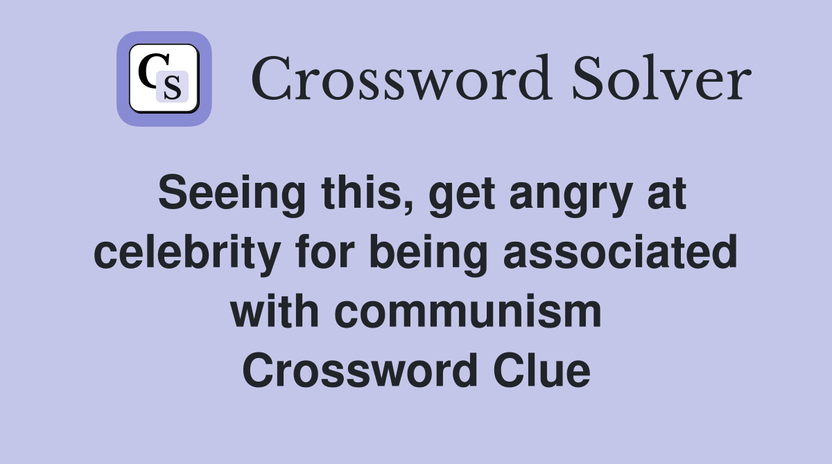 Seeing this, get angry at celebrity for being associated with communism Crossword Clue
