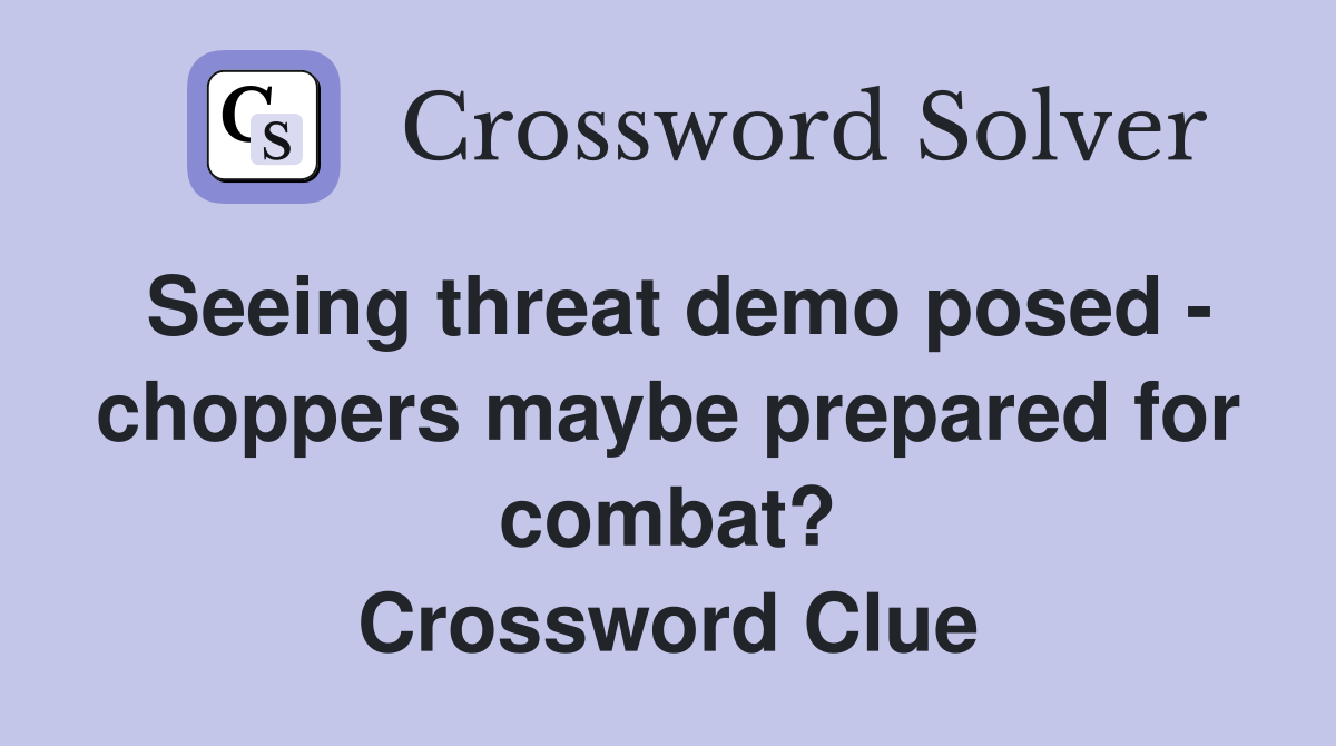 Seeing threat demo posed - choppers maybe prepared for combat? Crossword Clue