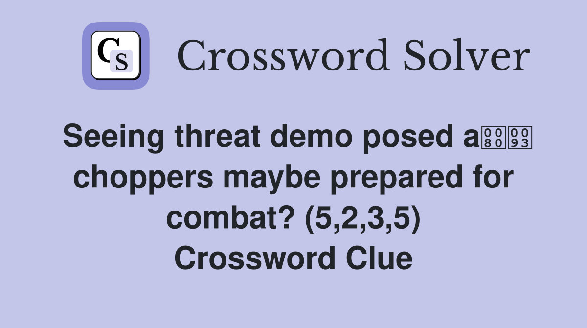 Seeing threat demo posed a choppers maybe prepared for combat? (5,2,3,5) Crossword Clue