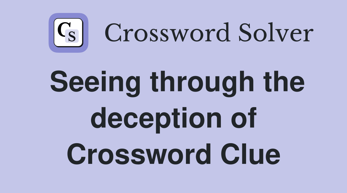 Seeing through the deception of Crossword Clue