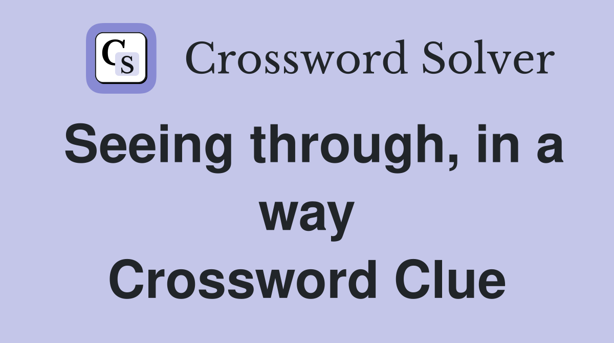 Seeing through, in a way Crossword Clue
