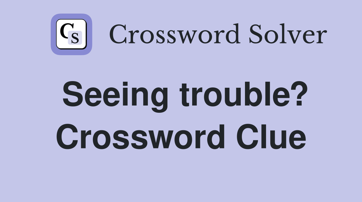 Seeing trouble? Crossword Clue