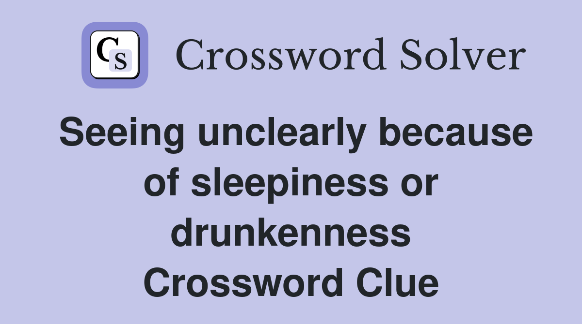 Seeing unclearly because of sleepiness or drunkenness Crossword Clue