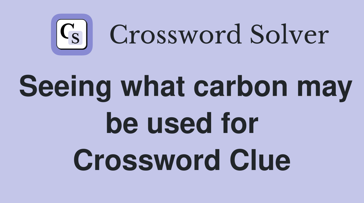 Seeing what carbon may be used for Crossword Clue