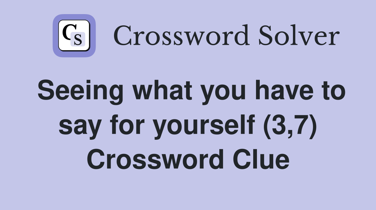 Seeing what you have to say for yourself (3,7) Crossword Clue