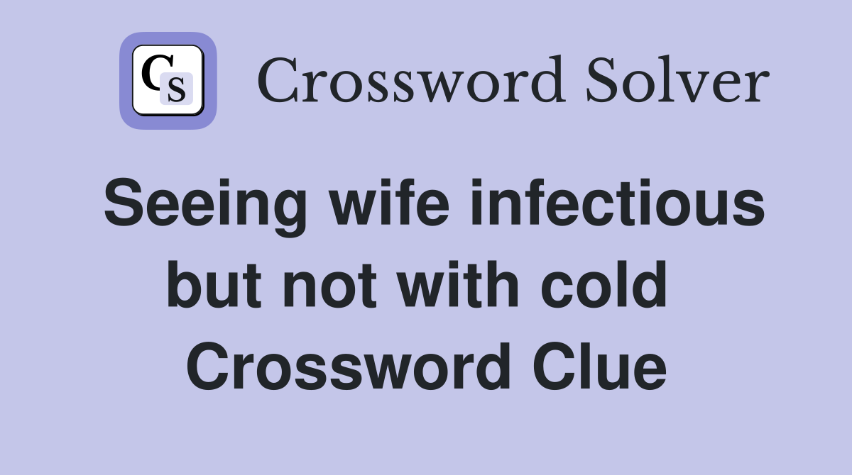 Seeing wife infectious but not with cold  Crossword Clue