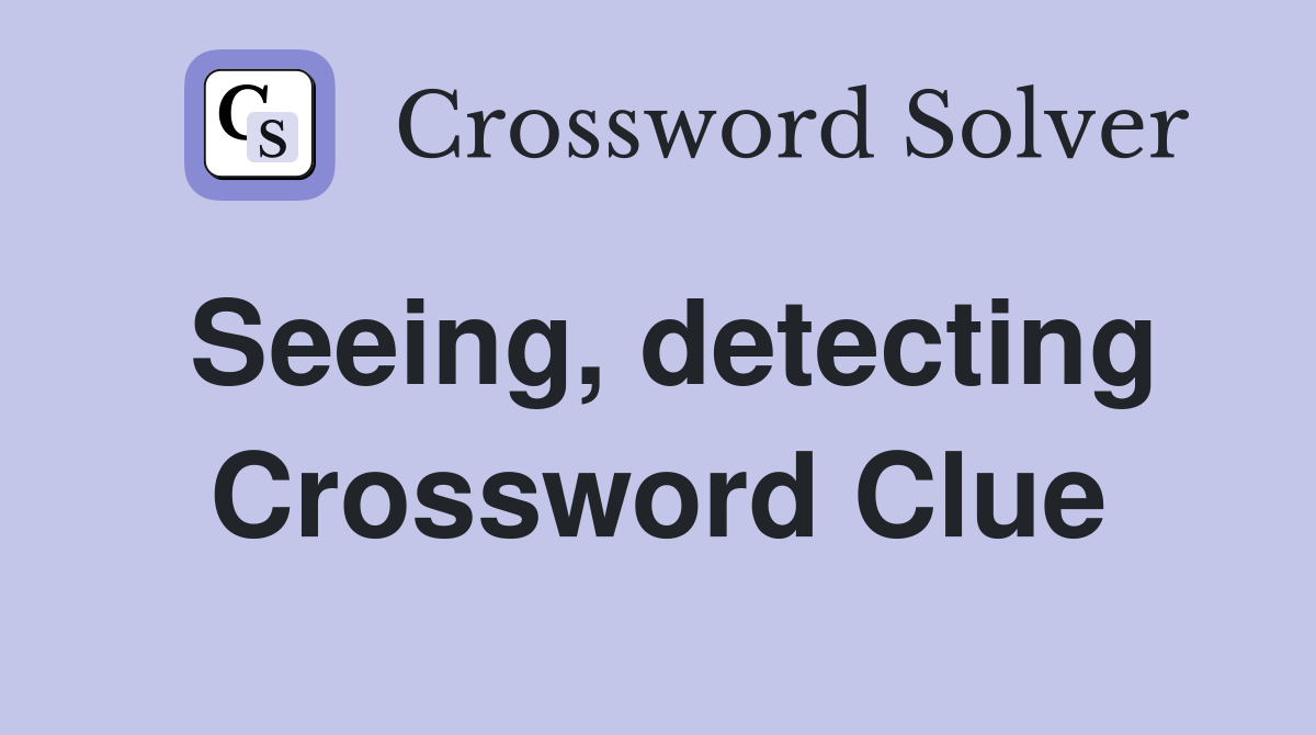 Seeing, detecting Crossword Clue