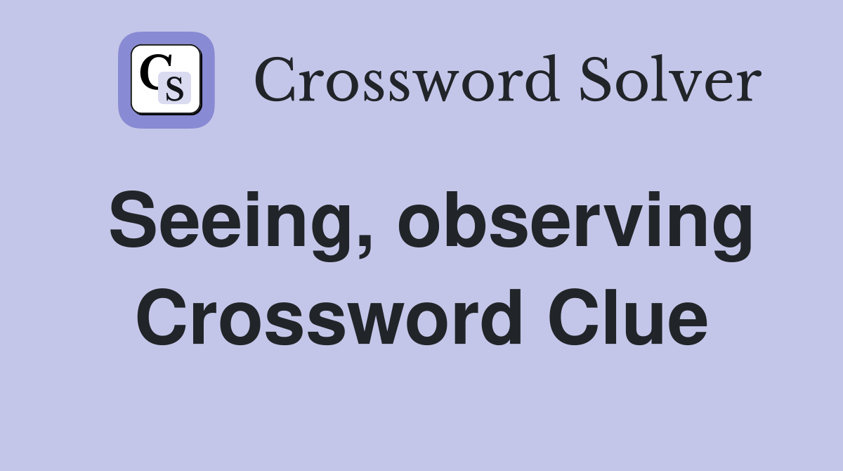 Seeing, observing Crossword Clue