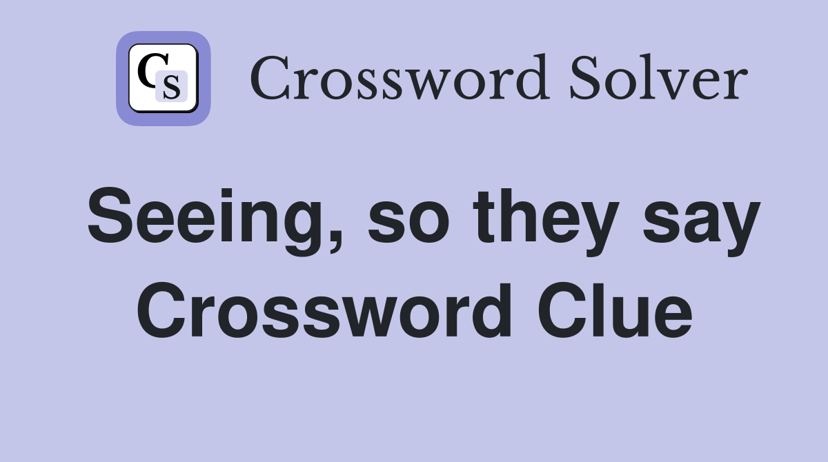 Seeing, so they say Crossword Clue