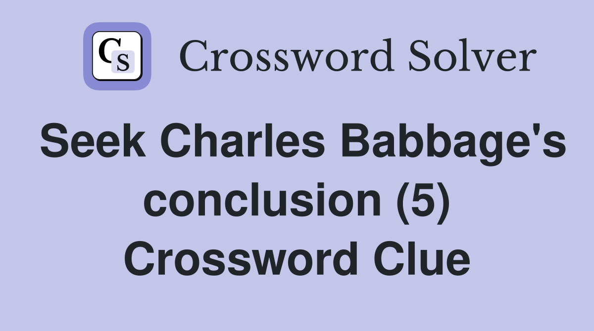 Seek Charles Babbage's conclusion (5) Crossword Clue