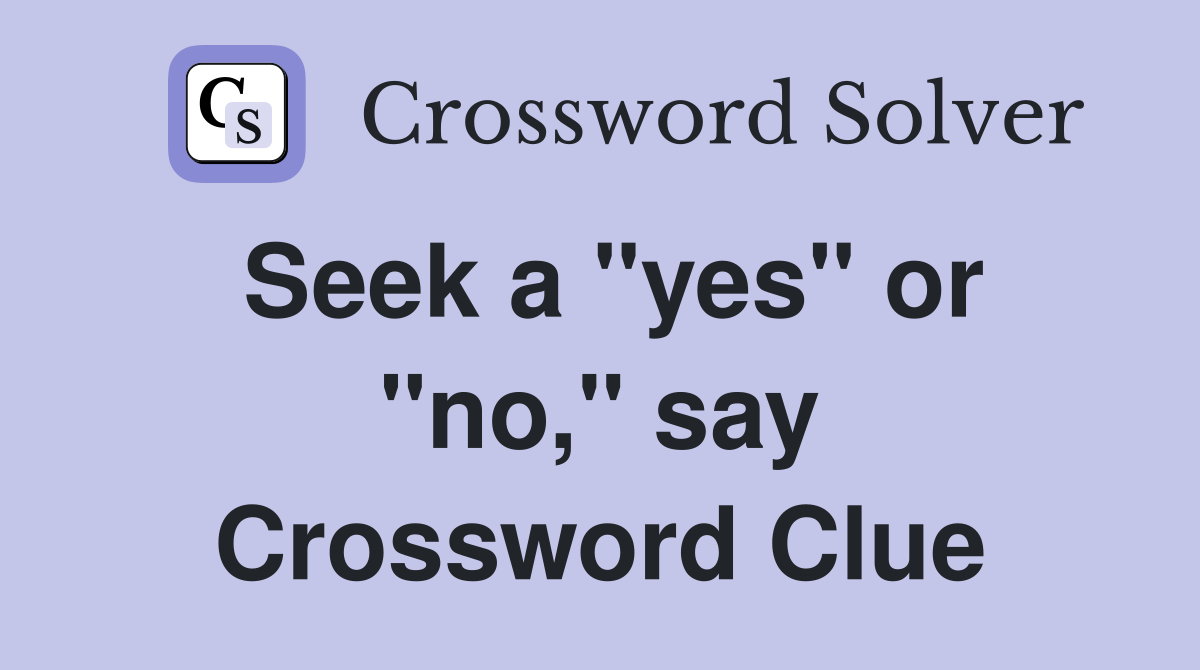 Seek a "yes" or "no," say Crossword Clue