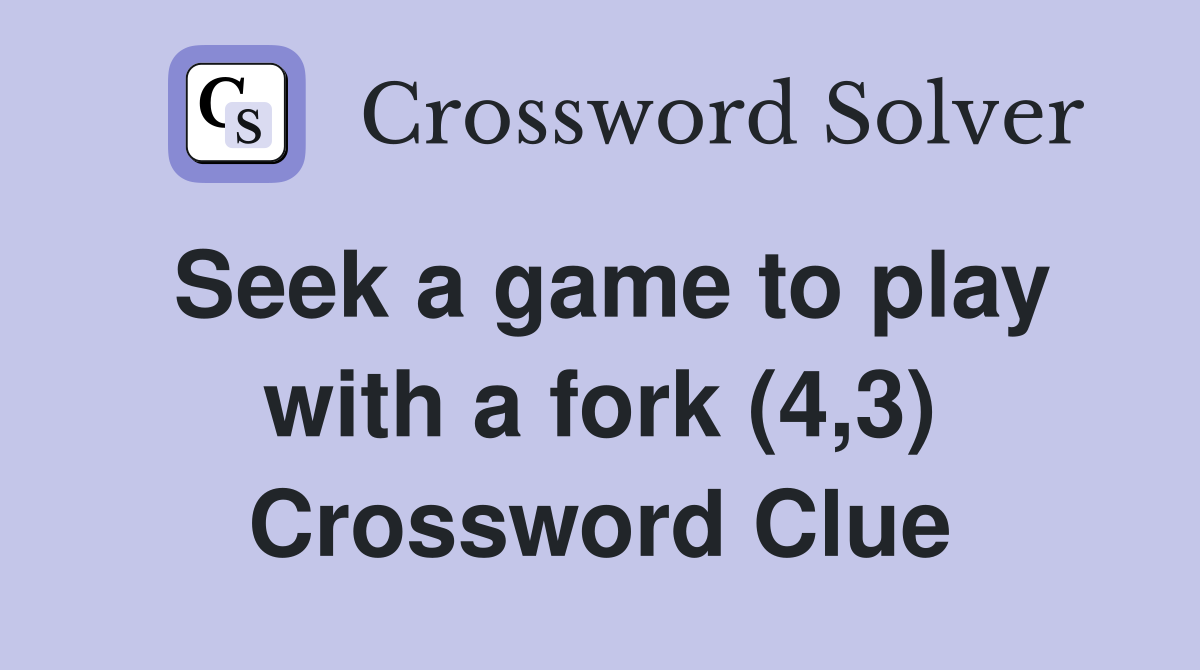 Seek a game to play with a fork (4,3) Crossword Clue