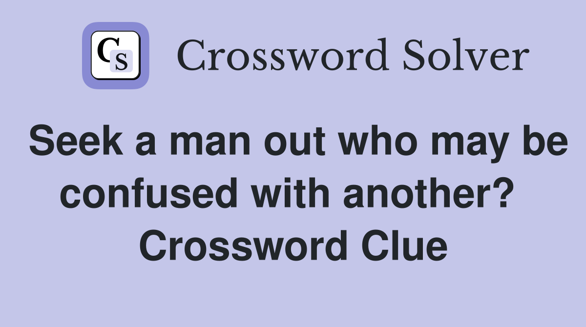Seek a man out who may be confused with another?  Crossword Clue