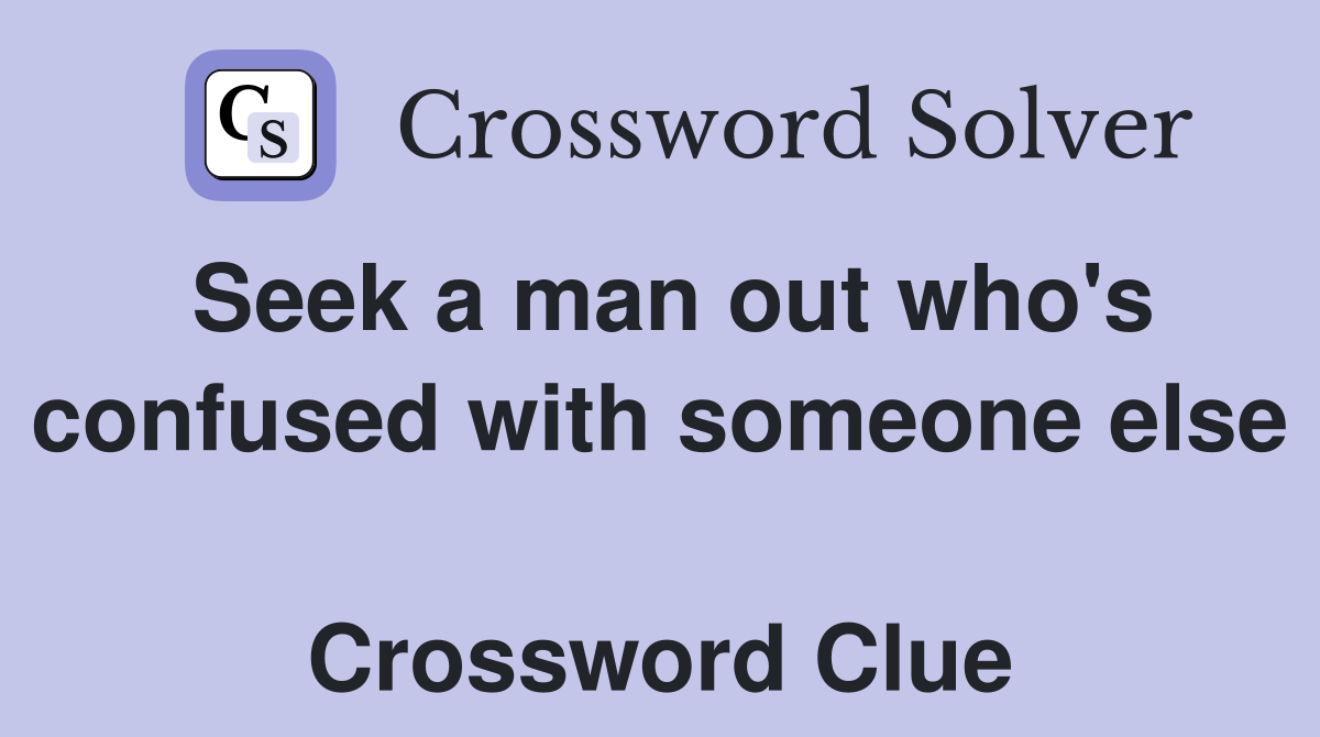 Seek a man out who's confused with someone else  Crossword Clue