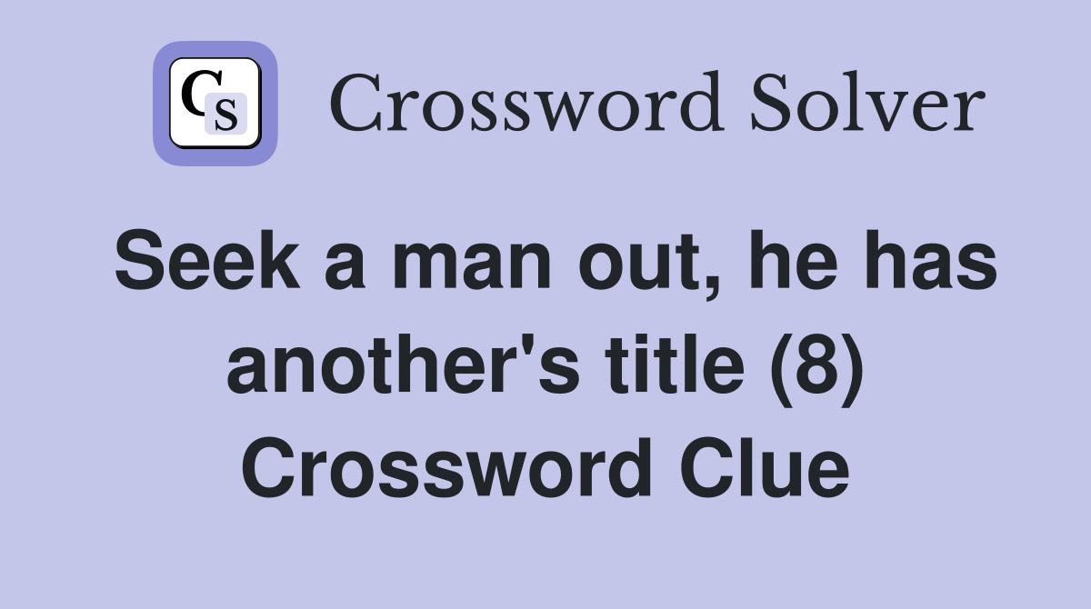 Seek a man out, he has another's title (8) Crossword Clue