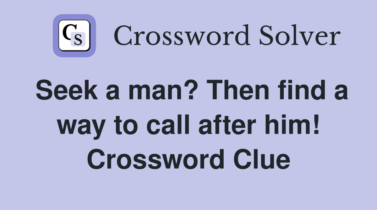 Seek a man? Then find a way to call after him! Crossword Clue
