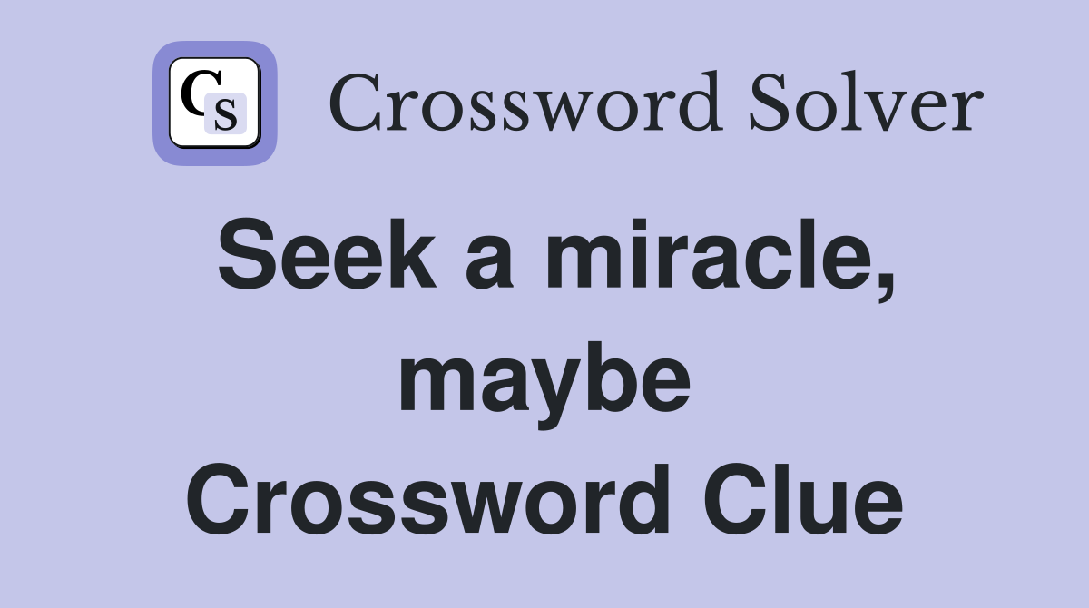 Seek a miracle, maybe Crossword Clue