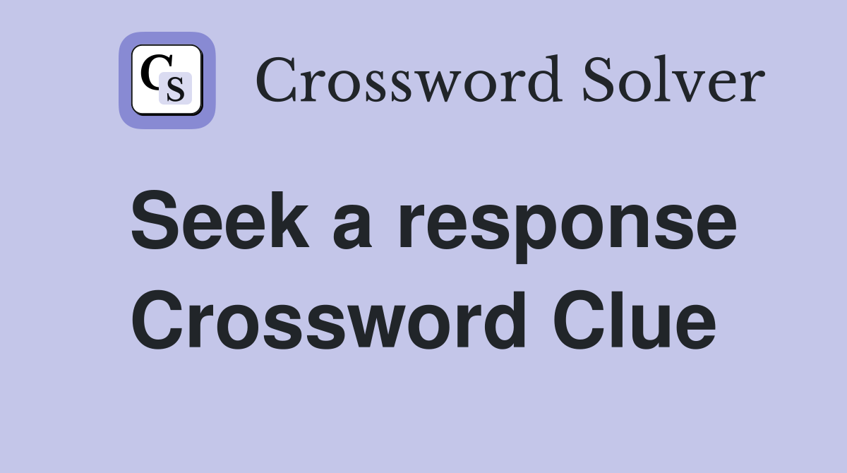Seek a response Crossword Clue