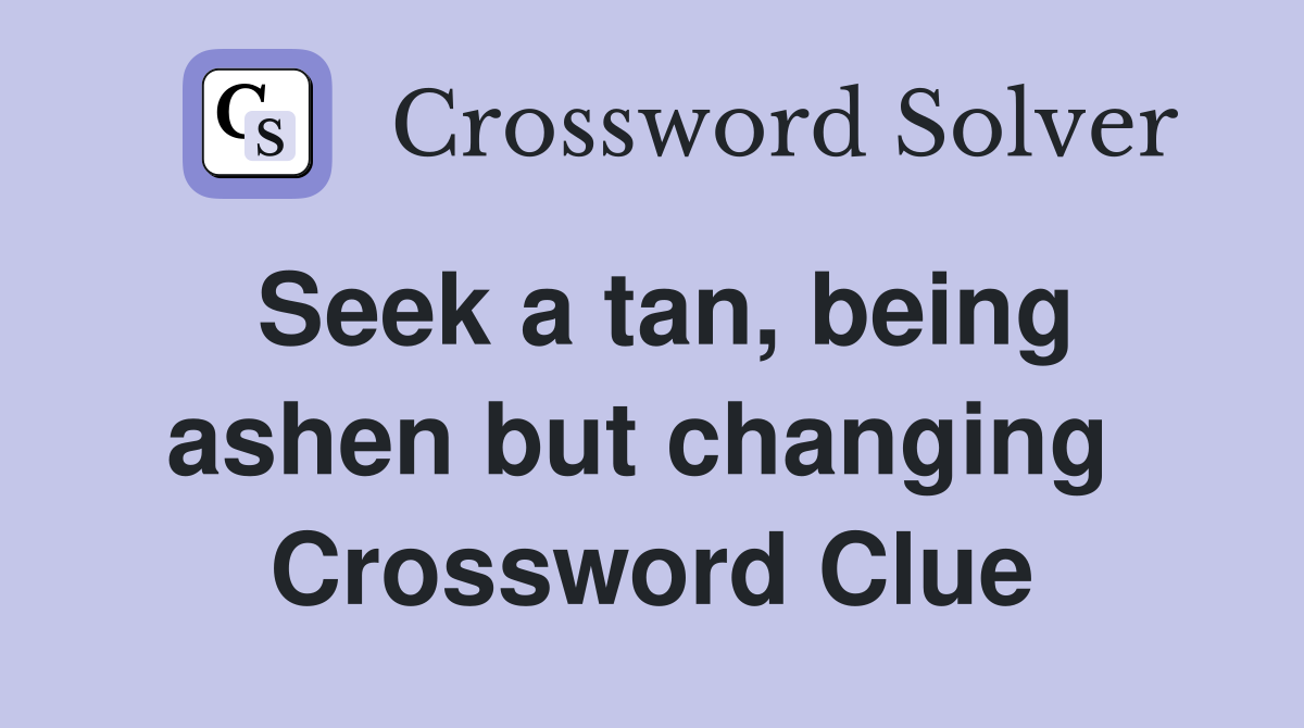 Seek a tan, being ashen but changing  Crossword Clue
