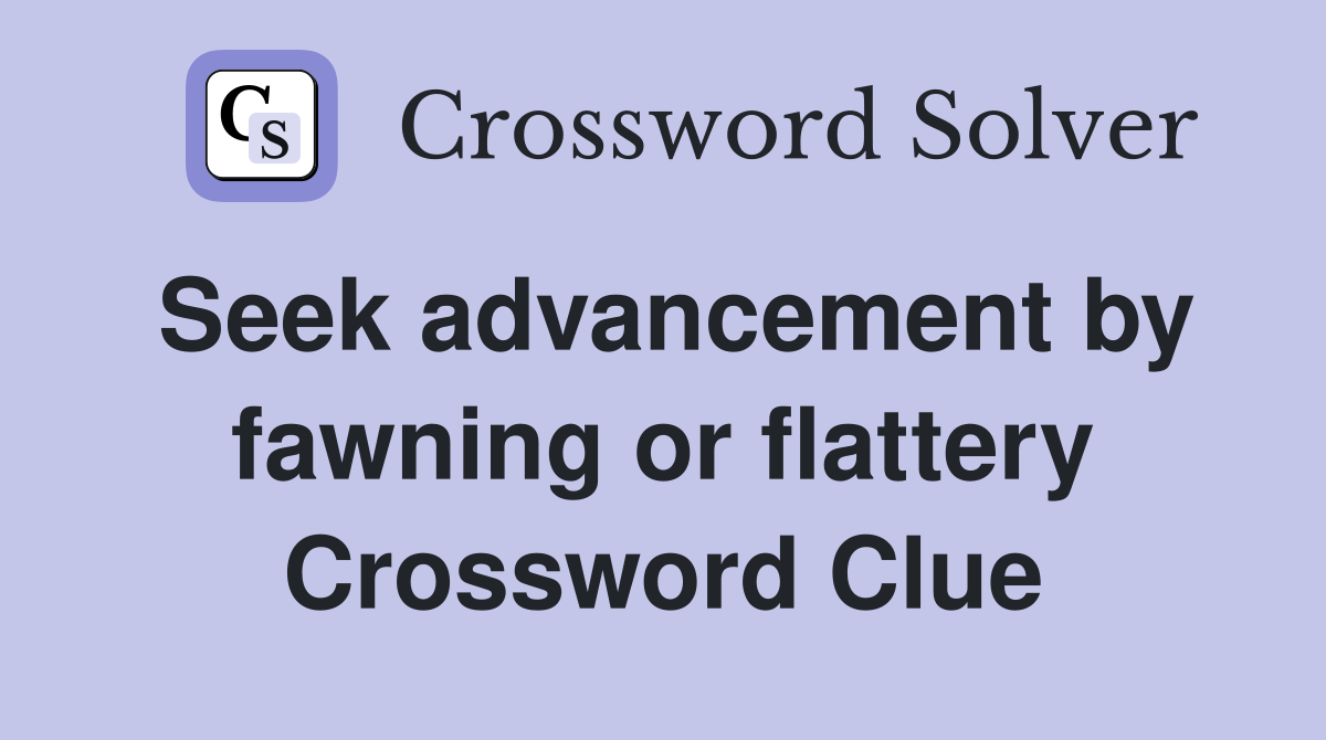 Seek advancement by fawning or flattery Crossword Clue