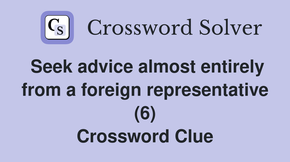 Seek advice almost entirely from a foreign representative (6) Crossword Clue