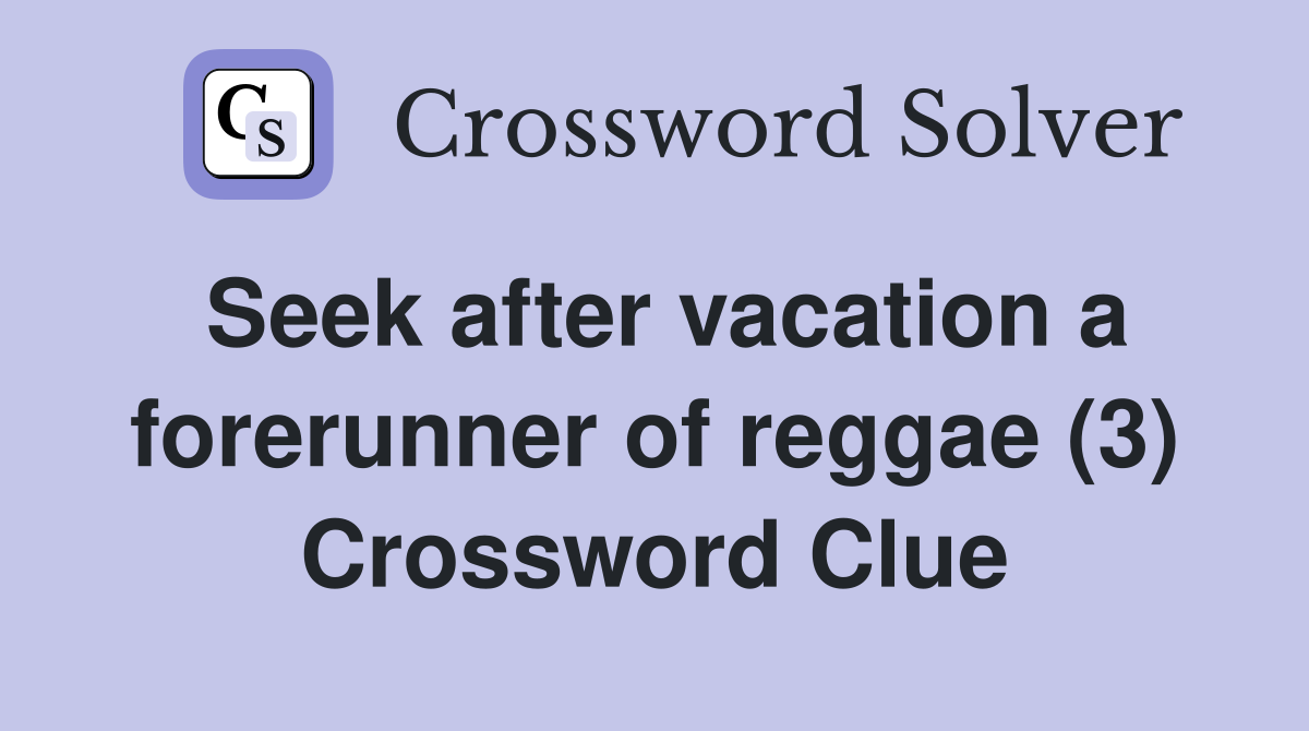 Seek after vacation a forerunner of reggae (3) Crossword Clue