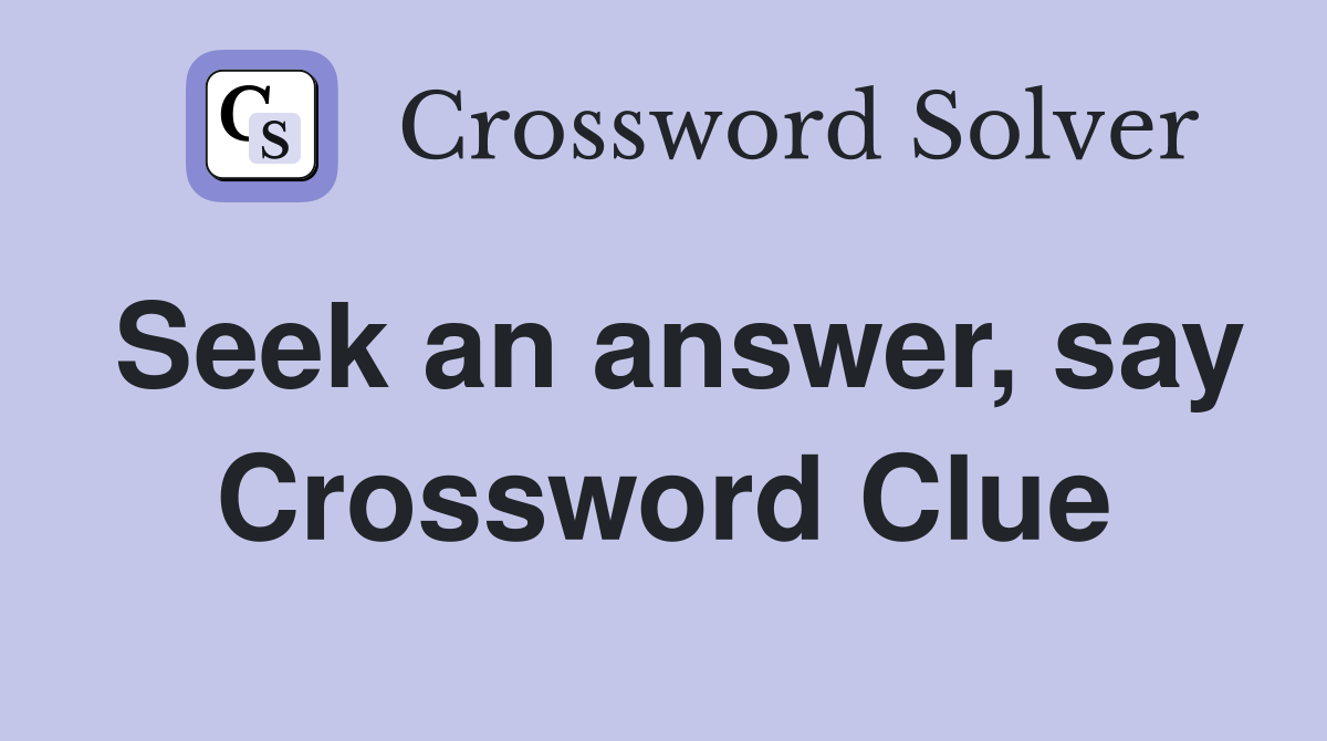 Seek an answer, say Crossword Clue