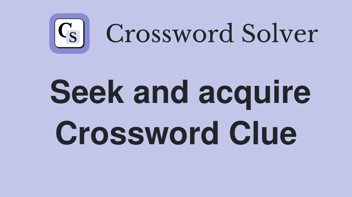 Seek and acquire Crossword Clue