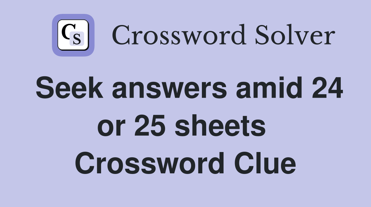 Seek answers amid 24 or 25 sheets  Crossword Clue