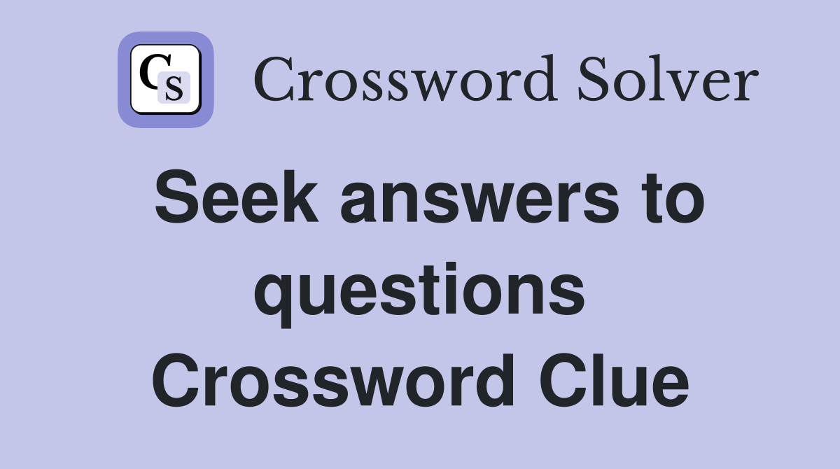 Seek answers to questions Crossword Clue