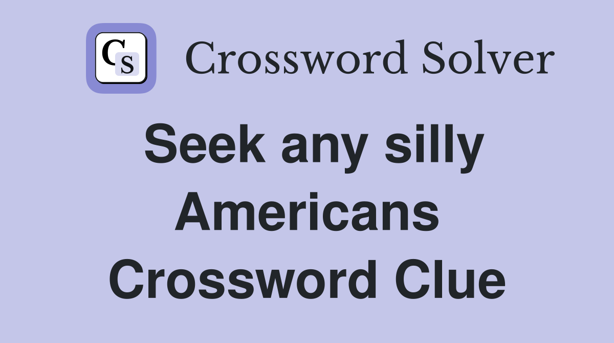 Seek any silly Americans Crossword Clue